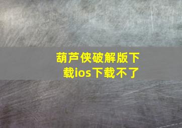 葫芦侠破解版下载ios下载不了