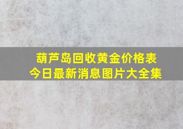 葫芦岛回收黄金价格表今日最新消息图片大全集