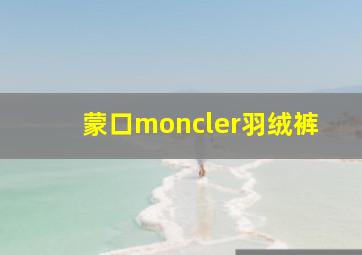 蒙口moncler羽绒裤