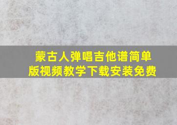 蒙古人弹唱吉他谱简单版视频教学下载安装免费