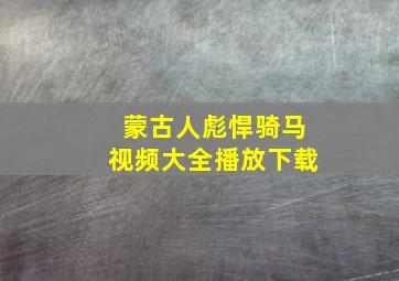 蒙古人彪悍骑马视频大全播放下载