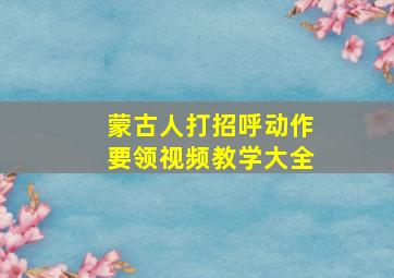 蒙古人打招呼动作要领视频教学大全