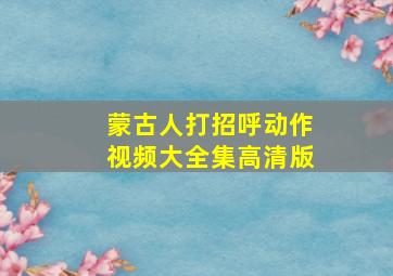 蒙古人打招呼动作视频大全集高清版