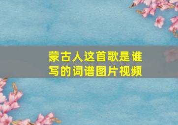 蒙古人这首歌是谁写的词谱图片视频