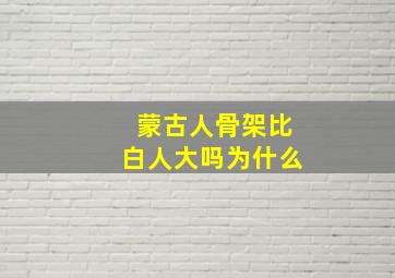 蒙古人骨架比白人大吗为什么