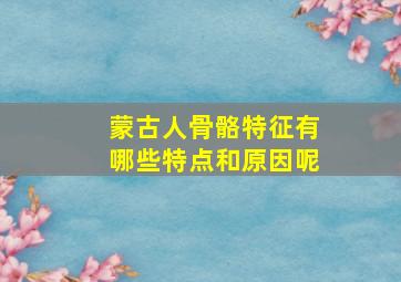 蒙古人骨骼特征有哪些特点和原因呢