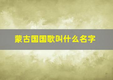 蒙古国国歌叫什么名字