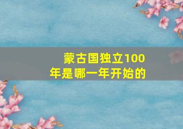 蒙古国独立100年是哪一年开始的