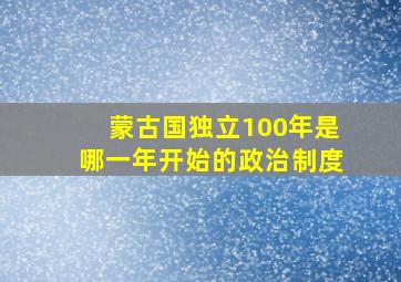 蒙古国独立100年是哪一年开始的政治制度