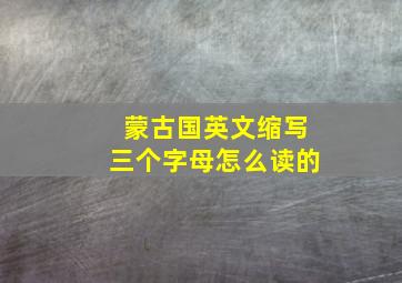 蒙古国英文缩写三个字母怎么读的