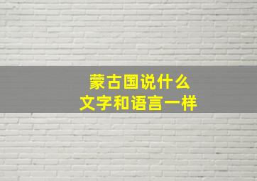 蒙古国说什么文字和语言一样