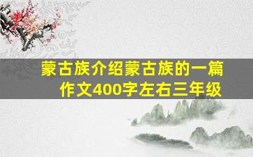 蒙古族介绍蒙古族的一篇作文400字左右三年级