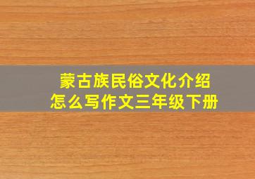 蒙古族民俗文化介绍怎么写作文三年级下册