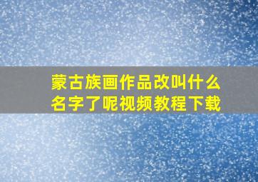 蒙古族画作品改叫什么名字了呢视频教程下载