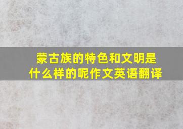 蒙古族的特色和文明是什么样的呢作文英语翻译