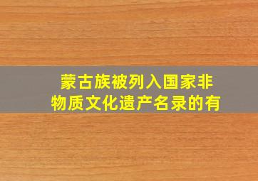 蒙古族被列入国家非物质文化遗产名录的有