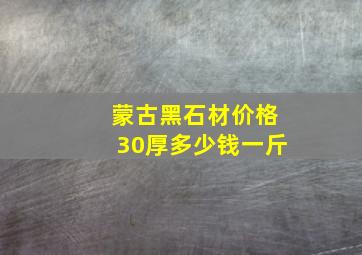 蒙古黑石材价格30厚多少钱一斤