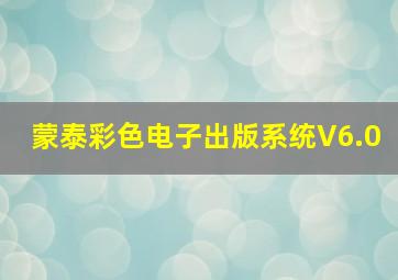 蒙泰彩色电子出版系统V6.0