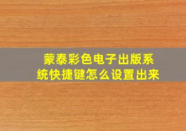 蒙泰彩色电子出版系统快捷键怎么设置出来