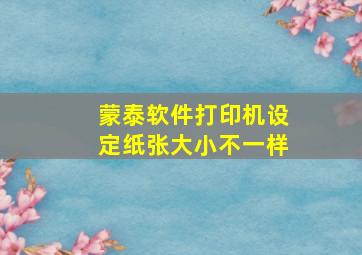 蒙泰软件打印机设定纸张大小不一样