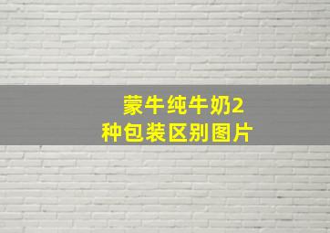 蒙牛纯牛奶2种包装区别图片