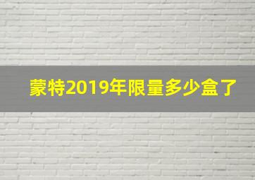 蒙特2019年限量多少盒了