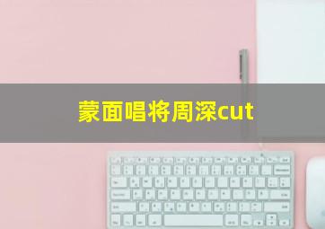 蒙面唱将周深cut