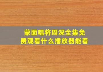 蒙面唱将周深全集免费观看什么播放器能看