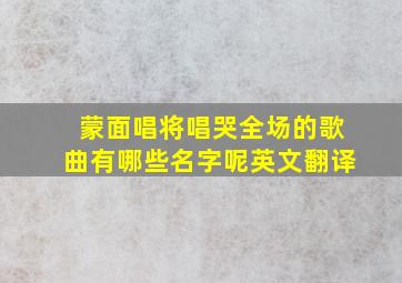 蒙面唱将唱哭全场的歌曲有哪些名字呢英文翻译