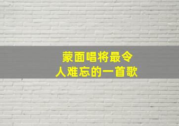 蒙面唱将最令人难忘的一首歌