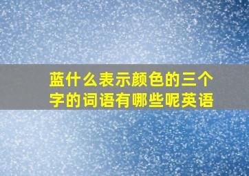 蓝什么表示颜色的三个字的词语有哪些呢英语