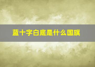 蓝十字白底是什么国旗