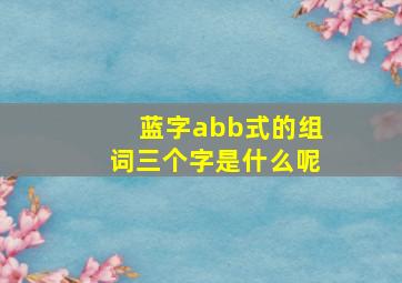 蓝字abb式的组词三个字是什么呢