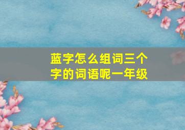 蓝字怎么组词三个字的词语呢一年级