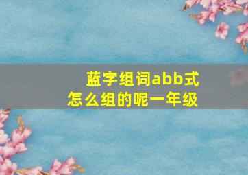 蓝字组词abb式怎么组的呢一年级