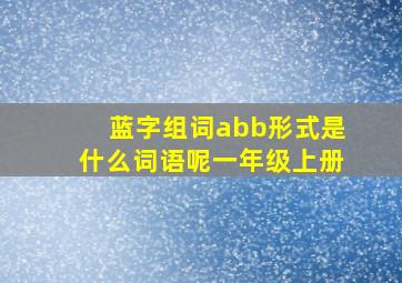 蓝字组词abb形式是什么词语呢一年级上册