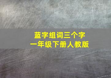 蓝字组词三个字一年级下册人教版