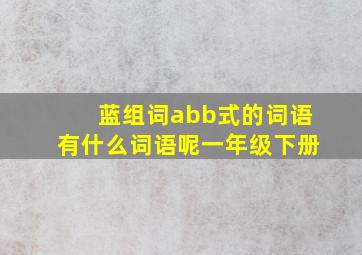 蓝组词abb式的词语有什么词语呢一年级下册