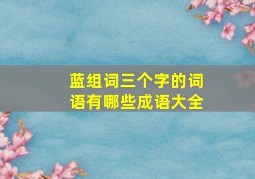 蓝组词三个字的词语有哪些成语大全