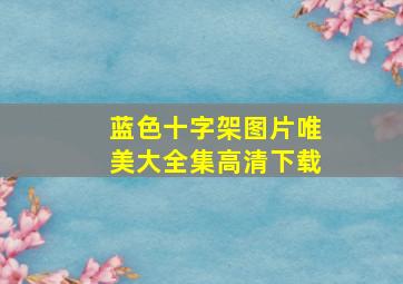 蓝色十字架图片唯美大全集高清下载