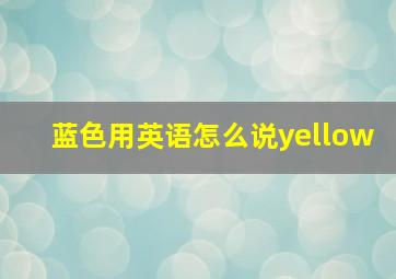 蓝色用英语怎么说yellow