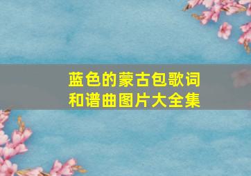 蓝色的蒙古包歌词和谱曲图片大全集