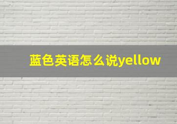 蓝色英语怎么说yellow