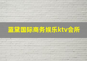 蓝黛国际商务娱乐ktv会所