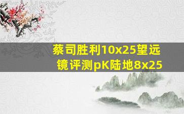 蔡司胜利10x25望远镜评测pK陆地8x25