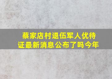 蔡家店村退伍军人优待证最新消息公布了吗今年