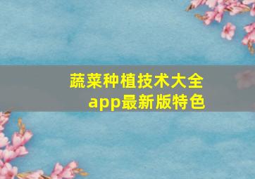 蔬菜种植技术大全app最新版特色