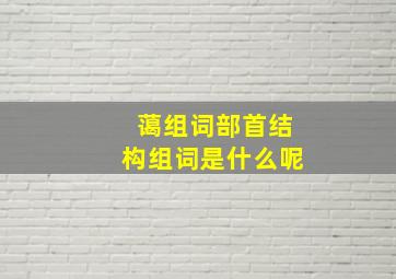 蔼组词部首结构组词是什么呢