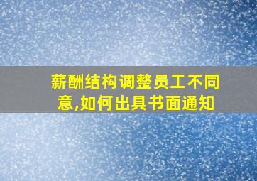 薪酬结构调整员工不同意,如何出具书面通知