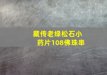 藏传老绿松石小药片108佛珠串